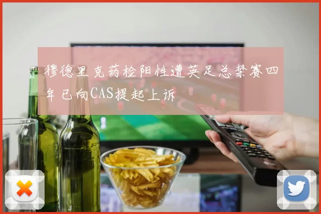 穆德里克药检阳性遭英足总禁赛四年已向CAS提起上诉
