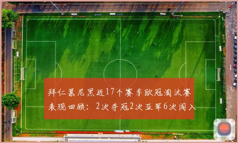 拜仁慕尼黑近17个赛季欧冠淘汰赛表现回顾：2次夺冠2次亚军6次闯入四强