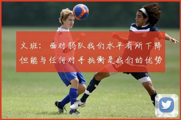文班：面对弱队我们水平有所下降但能与任何对手抗衡是我们的优势